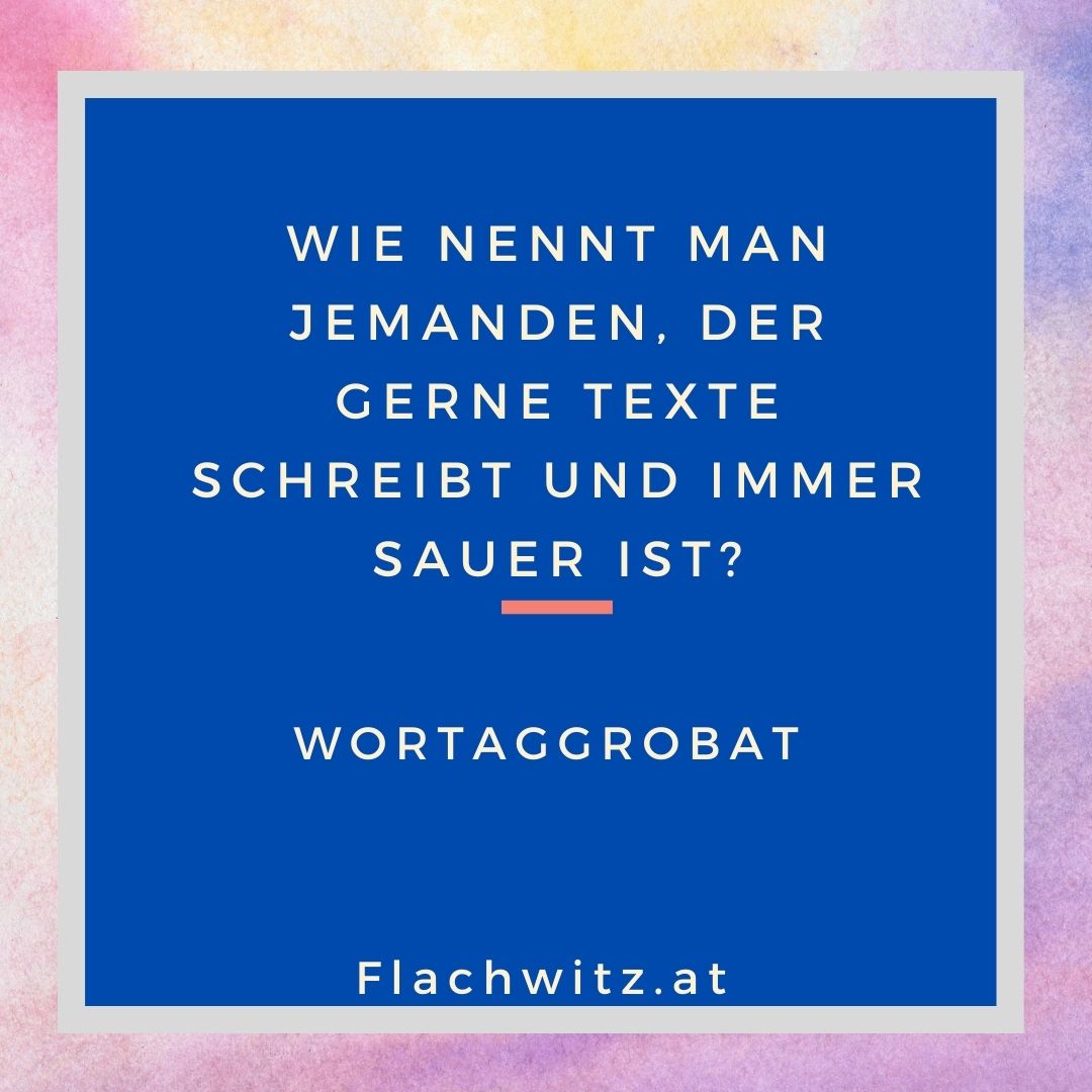 Wie nennt man jemanden, der gerne Texte schreibt und immer sauer ist? Flachwitz.at
